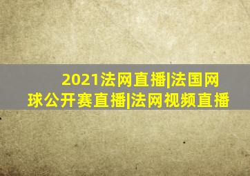 2021法网直播|法国网球公开赛直播|法网视频直播